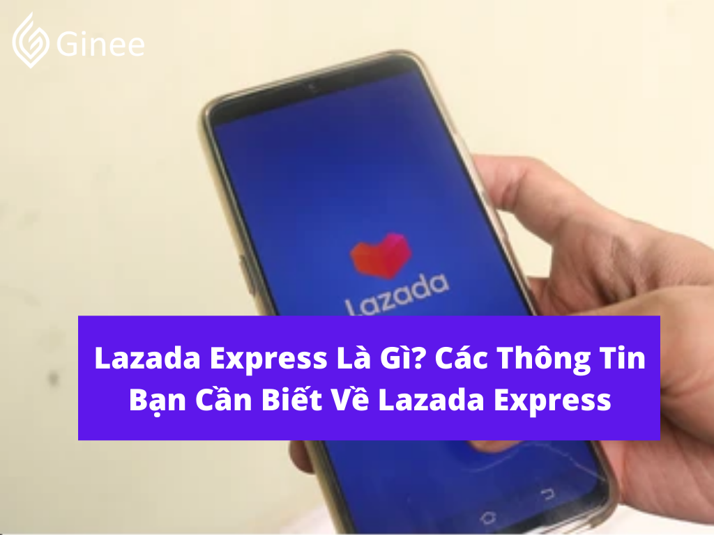 Lazada Express Là Gì? Các Thông Tin Bạn Cần Biết Về Lazada Express - Ginee