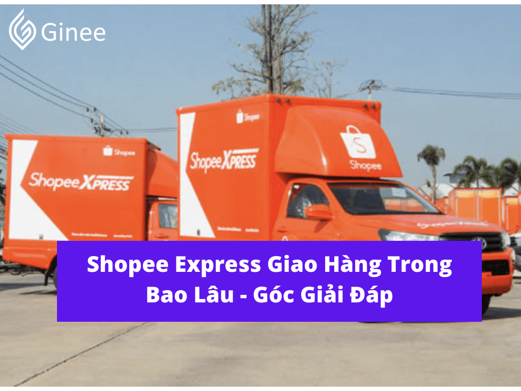 Shopee Express Giao Hàng Trong Bao Lâu - Góc Giải Đáp - Ginee